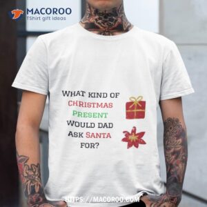 what kind of christmas present would dad ask santa for shirt christmas gift ideas for dad tshirt