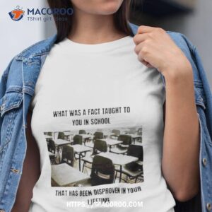 What Was A Fact Taught Yo You In School That Has Been Disproven In Your Lifetime Shirt