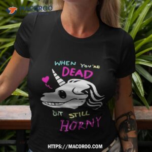 When You’re Dead But Still Horny Shirt