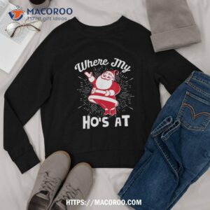 where my ho s at funny santa claus amp christmas shirt disney santa clause sweatshirt