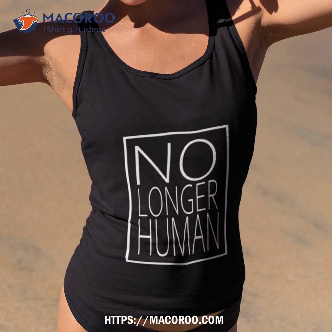 White Text No Longer Human Shirt White Text No Longer Human Shirt