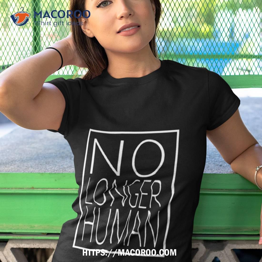 White Text No Longer Human Shirt White Text No Longer Human Shirt