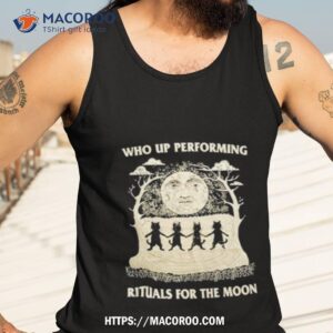 who up performing rituals for the moon shirt tank top 3