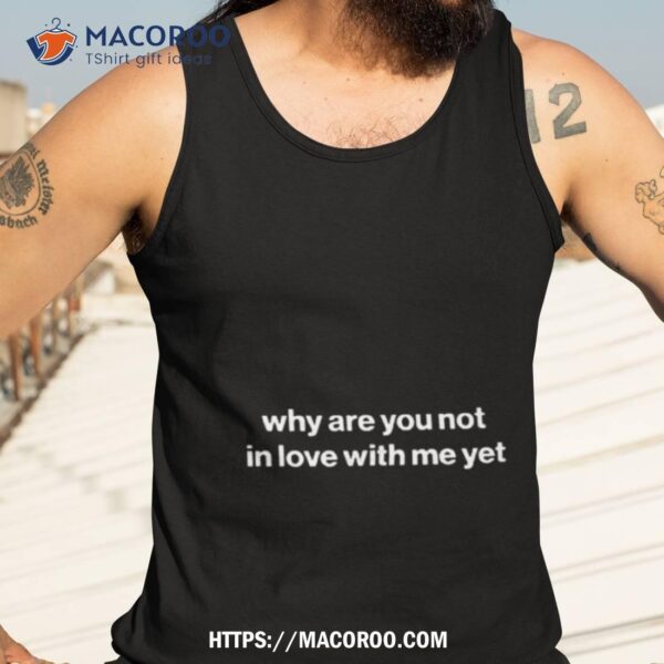 Why Are You Not In Love With Me Yeshirt