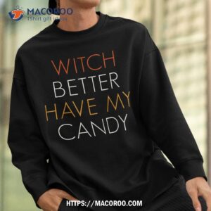 witch better have my candy funny halloween shirt sweatshirt