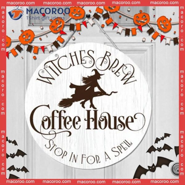 Witches Brew, Coffee House, Halloween Round Wooden Sign, Door Sign Decoration For Day, Stop In A Spell