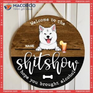 Wooden Round Signs, Personalized Gift For Dog Lovers, Welcome To The Shitshow, Hope You Brought Alcohol