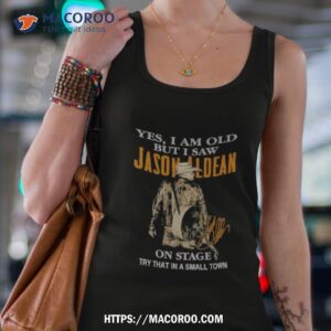 yes i am old but i saw jason aldean on stage try that in a small town shirt tank top 4