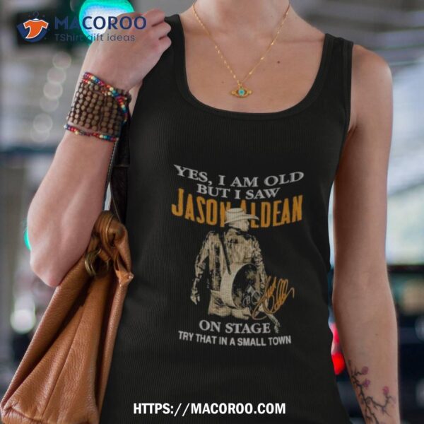 Yes I Am Old But I Saw Jason Aldean On Stage Try That In A Small Town Shirt