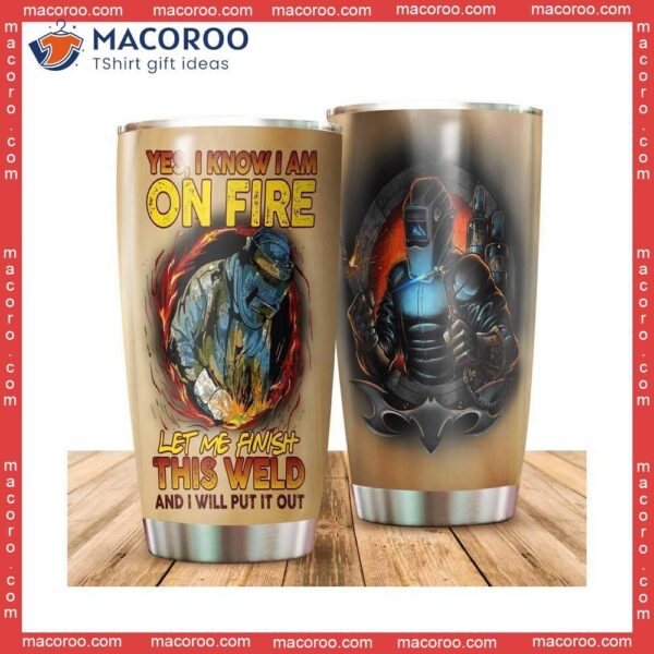 Yes I Know Am On Fire Let Me Finish This Weld Stainless Steel Tumbler