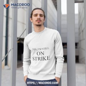 yes i m still on strike shirt sweatshirt 1