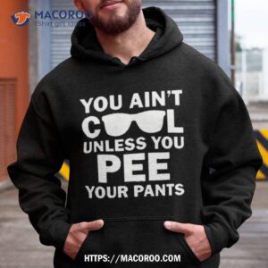 You Ain’t Cool Unless You Pee Your Pants Shirt