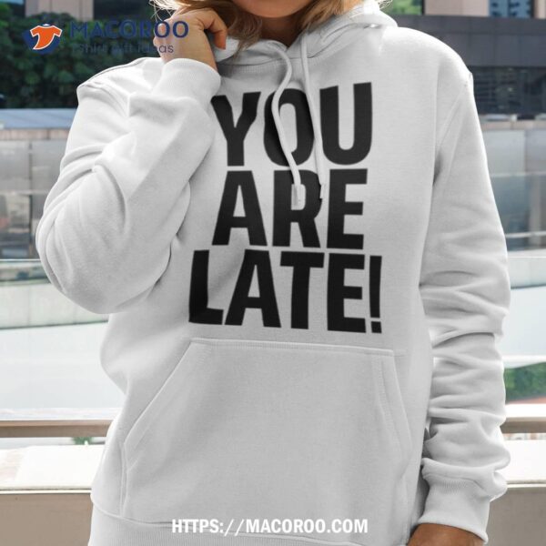 You Are Late Shirt