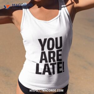 you are late shirt tank top 2