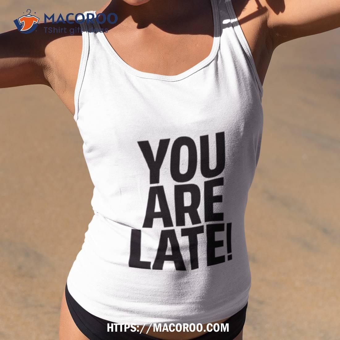 You Are Late Shirt Tank Top 2