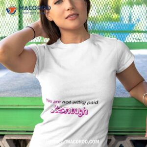 you are not getting paid kenough shirt tshirt 1