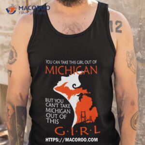 you can take this girl this girl out of michigan but you can t take michigan out of this girl shirt tank top