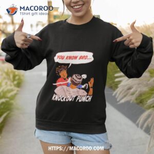 you know bro knockout punch shirt sweatshirt