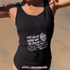 you never know what the person in front of you is going through shirt tank top 2