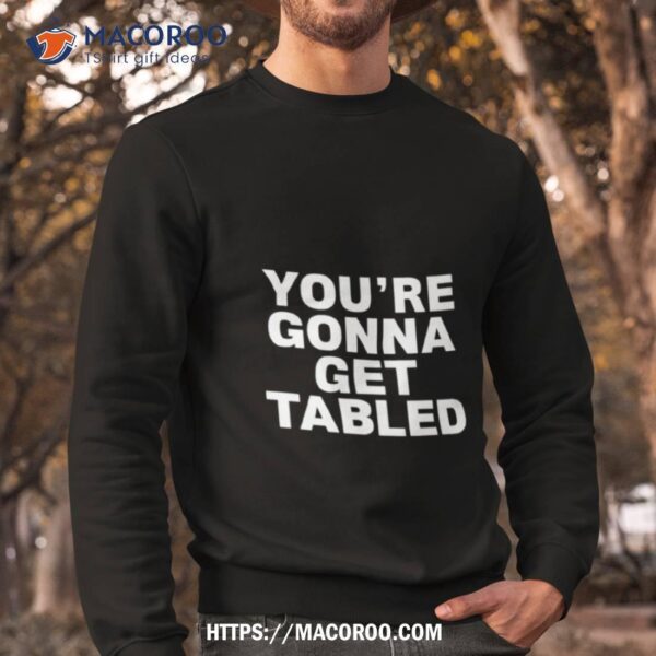 You’re Gonna Get Tabled Shirt