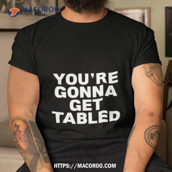 You’re Gonna Get Tabled Shirt