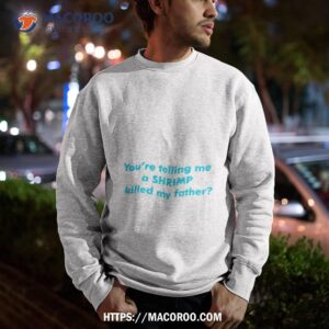 you re telling me a shrimp killed my father shirt sweatshirt