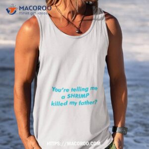 you re telling me a shrimp killed my father shirt tank top