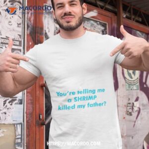 You’re Telling Me A Shrimp Killed My Father Shirt