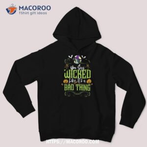 you say wicked like it s a bad thing halloween witch shirt hoodie