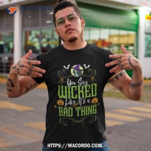 you say wicked like it s a bad thing halloween witch shirt tshirt