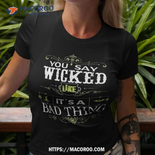 You Say Wicked Like Its A Bad Thing Halloween Shirt