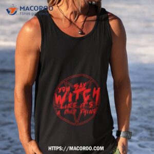 you say witch like it s a bad thing halloween shirt tank top