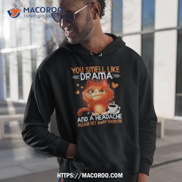 You Smell Like Drama And A Headache Please Get Away From Me Shirt