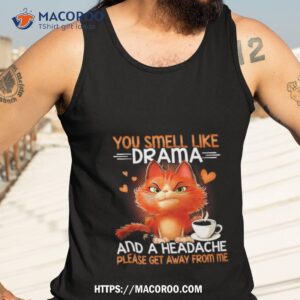 you smell like drama and a headache please get away from me shirt 3 tank top 3