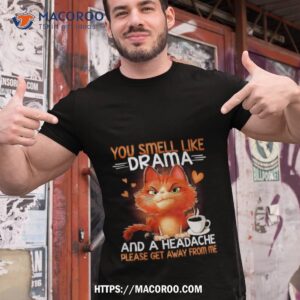 You Smell Like Drama And A Headache Please Get Away From Me Shirt