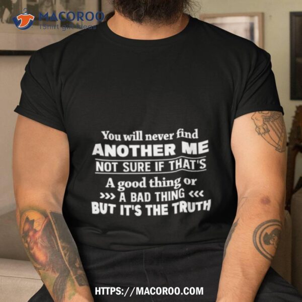 You Will Never Find Another Me Shirt