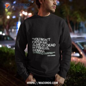 you won t catch me alive or dead in fishers indiana shirt sweatshirt