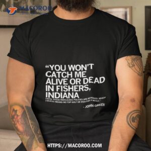 You Won’t Catch Me Alive Or Dead In Fishers Indiana Shirt