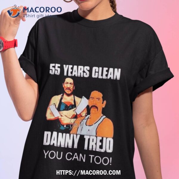 55 Years Clean Danny Trejo You Can Too Art Design Shirt