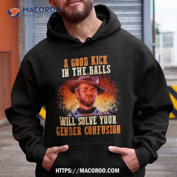 A Good Kick In The Balls Will Solve Your Gender Confusion Shirt