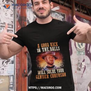 a good kick in the balls will solve your gender confusion shirt tshirt 1