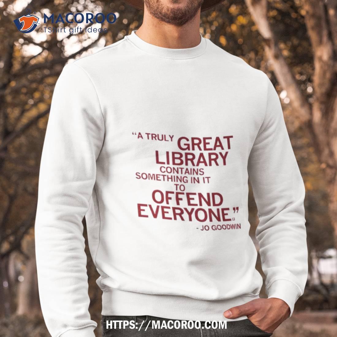 A Truly Great Library Contains Something In It To Offend Everyone Jo Goodwin T Shirt A Truly Great Library Contains Something In It To Offend Everyone Jo Goodwin T Shirt