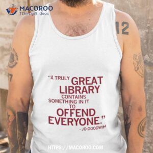 A Truly Great Library Contains Something In It To Offend Everyone Jo Goodwin T Shirt 3 a truly great library contains something in it to offend everyone jo goodwin t shirt tank top