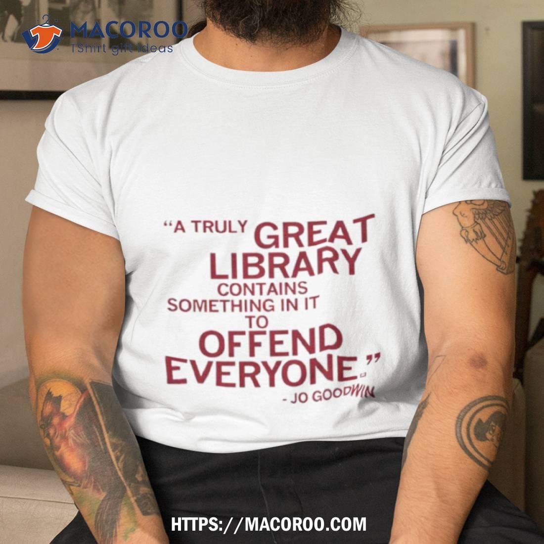 A Truly Great Library Contains Something In It To Offend Everyone Jo Goodwin T Shirt A Truly Great Library Contains Something In It To Offend Everyone Jo Goodwin T Shirt