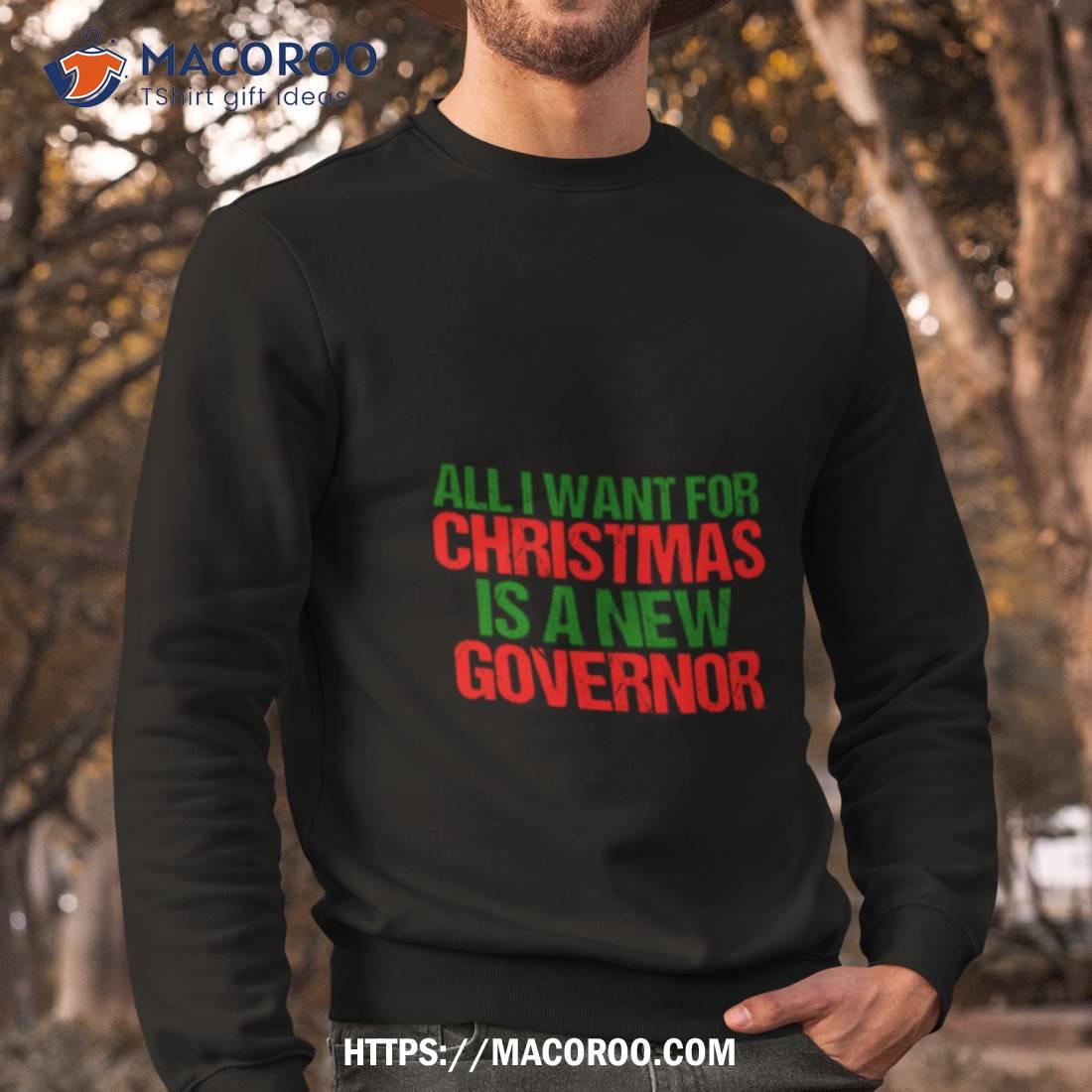 All I Want For Christmas Is A New Governor Funny Political Shirt All I Want For Christmas Is A New Governor Funny Political Shirt
