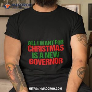 All I Want For Christmas Is A New Governor Funny Political Shirt