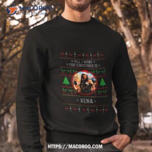 all i want for christmas is xena shirt sweatshirt