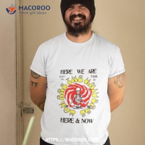 Altru Here We Are Here & Now Shirt