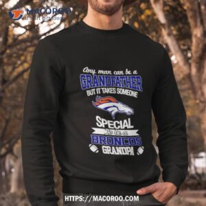 any man can be a grandfather but it takes someone special to be a denver broncos shirt sweatshirt
