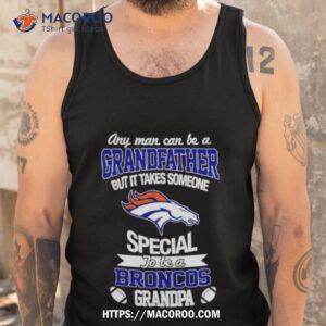 any man can be a grandfather but it takes someone special to be a denver broncos shirt tank top